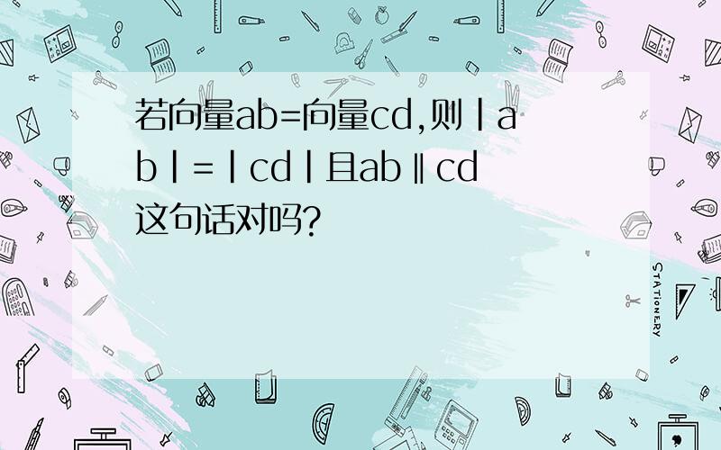 若向量ab=向量cd,则|ab|=|cd|且ab‖cd 这句话对吗?