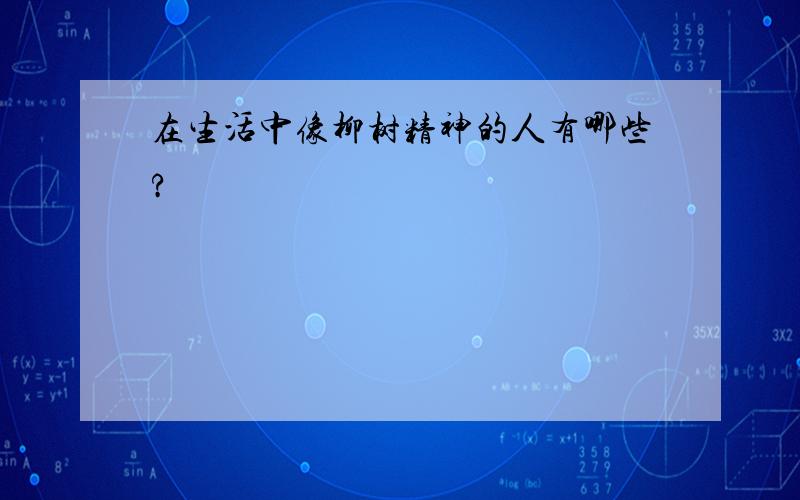 在生活中像柳树精神的人有哪些?