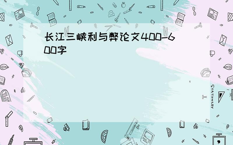 长江三峡利与弊论文400-600字