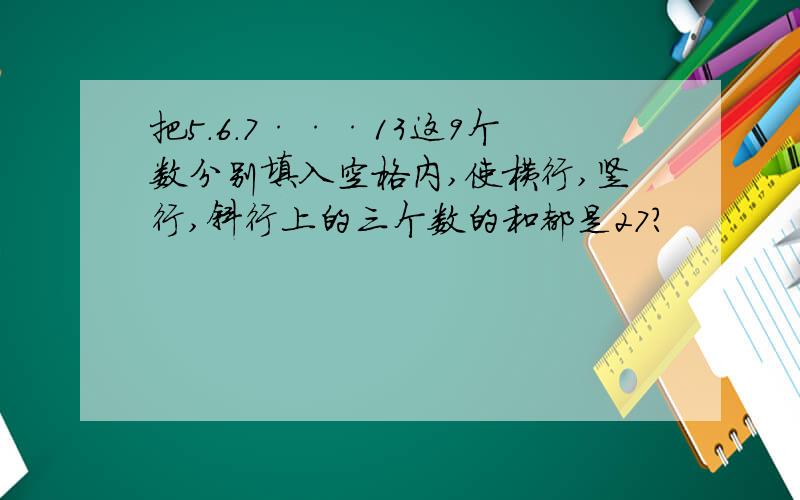 把5.6.7···13这9个数分别填入空格内,使横行,竖行,斜行上的三个数的和都是27?