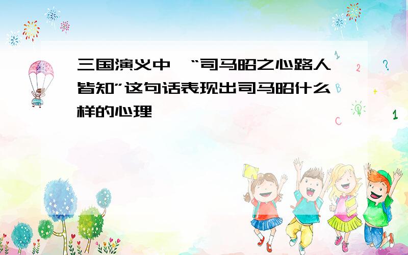 三国演义中,“司马昭之心路人皆知”这句话表现出司马昭什么样的心理