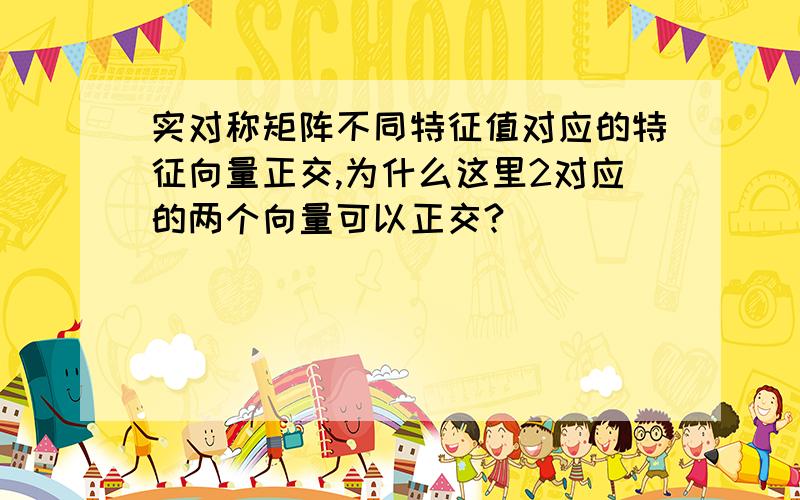 实对称矩阵不同特征值对应的特征向量正交,为什么这里2对应的两个向量可以正交?