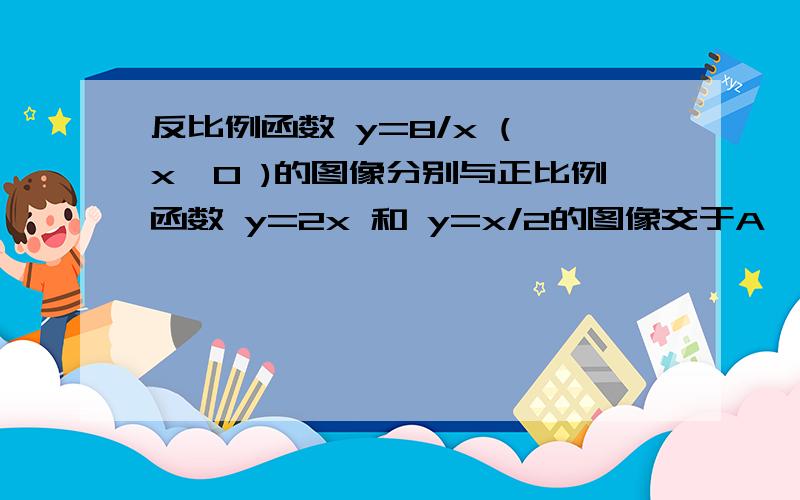 反比例函数 y=8/x ( x>0 )的图像分别与正比例函数 y=2x 和 y=x/2的图像交于A,B两点,求A,B 坐标