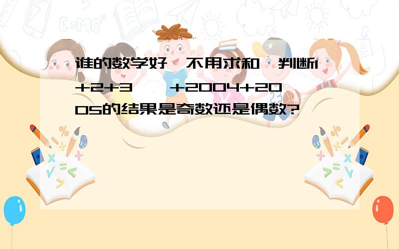 谁的数学好,不用求和,判断1+2+3……+2004+2005的结果是奇数还是偶数?