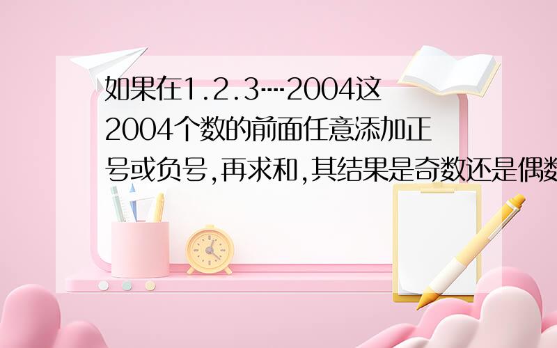 如果在1.2.3┉2004这2004个数的前面任意添加正号或负号,再求和,其结果是奇数还是偶数?