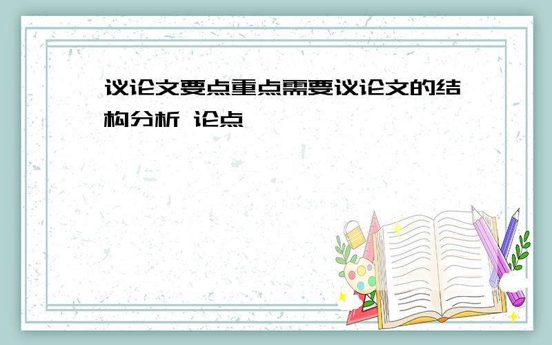 议论文要点重点需要议论文的结构分析 论点