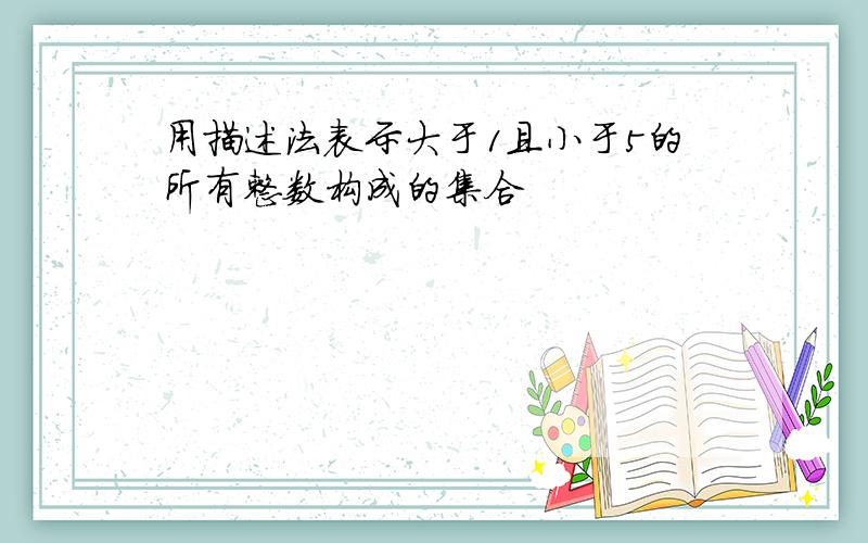 用描述法表示大于1且小于5的所有整数构成的集合