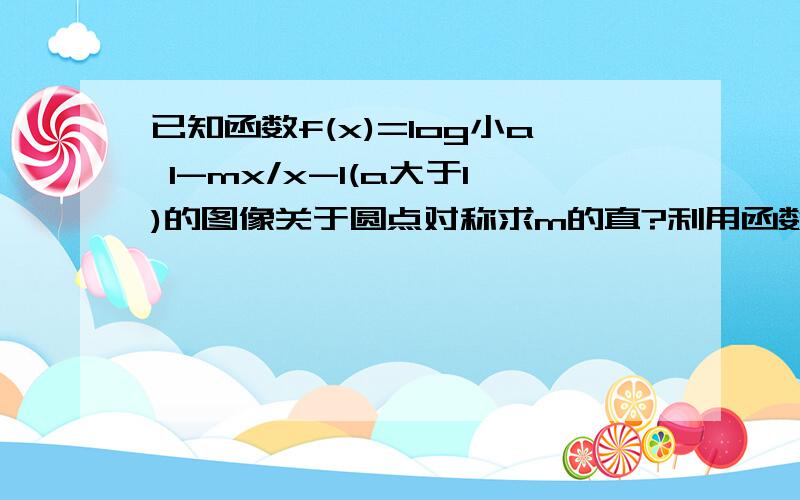 已知函数f(x)=log小a 1-mx/x-1(a大于1)的图像关于圆点对称求m的直?利用函数单调性定义判断函数f(x)的增减性