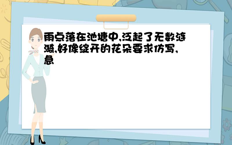 雨点落在池塘中,泛起了无数涟漪,好像绽开的花朵要求仿写,急