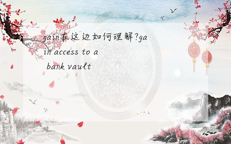 gain在这边如何理解?gain access to a bank vault