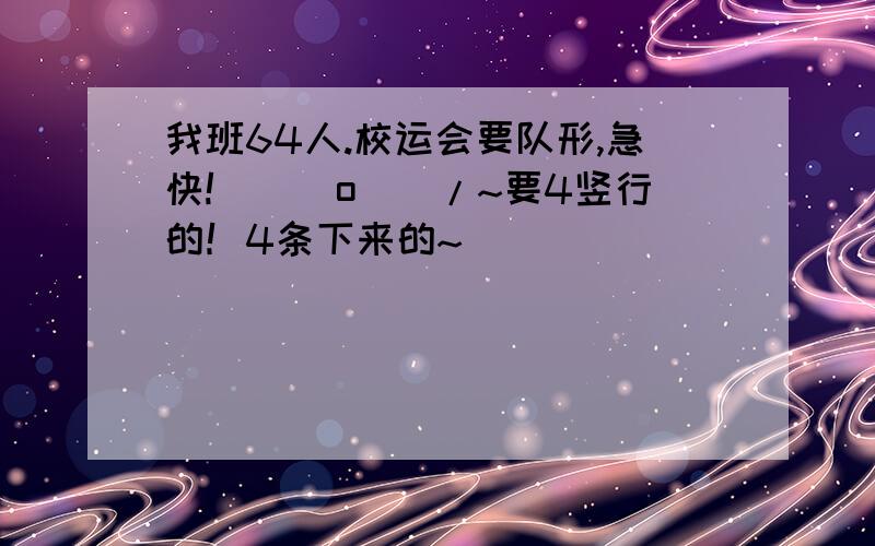 我班64人.校运会要队形,急快!\(^o^)/~要4竖行的！4条下来的~