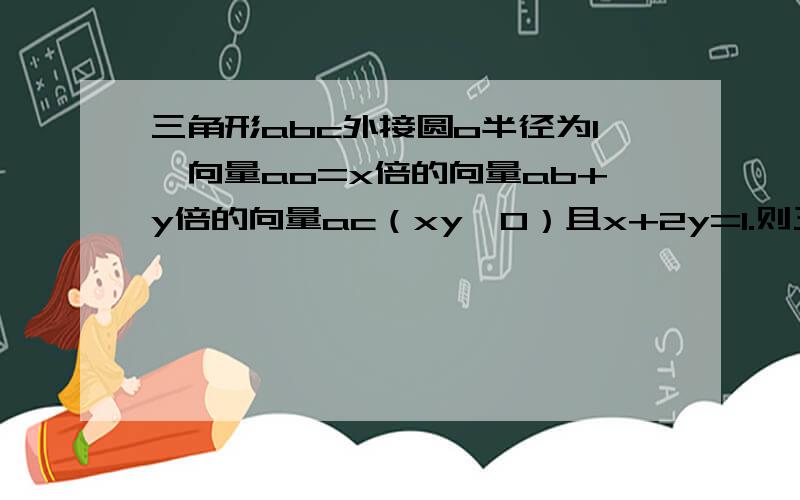 三角形abc外接圆o半径为1,向量ao=x倍的向量ab+y倍的向量ac（xy≠0）且x+2y=1.则三角形abc面积最大为多少