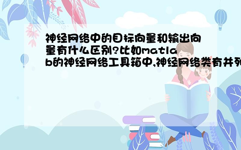 神经网络中的目标向量和输出向量有什么区别?比如matlab的神经网络工具箱中,神经网络类有并列有两个属性分别叫outputConnect和targetConnect.介绍为：targetConnect：该属性定义了神经网络的目标层,