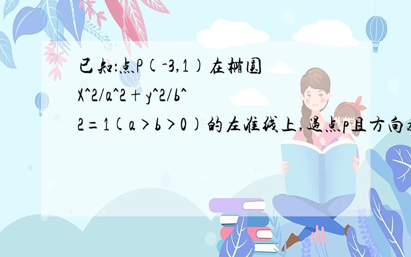 已知：点P(-3,1)在椭圆X^2/a^2+y^2/b^2=1(a>b>0)的左准线上,过点p且方向为A的向量（2,-5）的光线,经直线y=-2反射后通过椭圆的左焦点,则这个椭圆的离心率为多少?