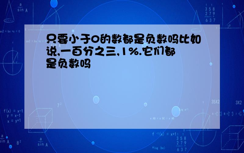 只要小于0的数都是负数吗比如说,一百分之三,1%.它们都是负数吗