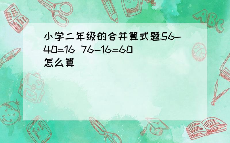 小学二年级的合并算式题56-40=16 76-16=60怎么算