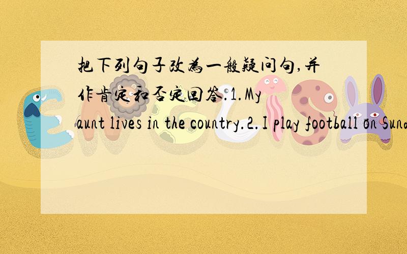 把下列句子改为一般疑问句,并作肯定和否定回答.1.My aunt lives in the country.2.I play football on Sundays.3.They like playing computer games.4.Ben writes an e-mail to his pen pal every week.