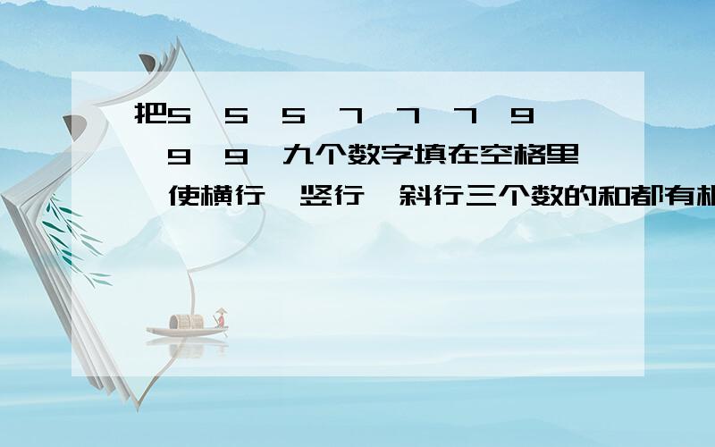 把5,5,5,7,7,7,9,9,9,九个数字填在空格里,使横行,竖行,斜行三个数的和都有相等