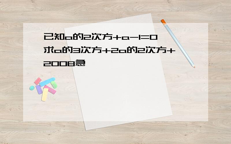 已知a的2次方+a-1=0,求a的3次方+2a的2次方+2008急