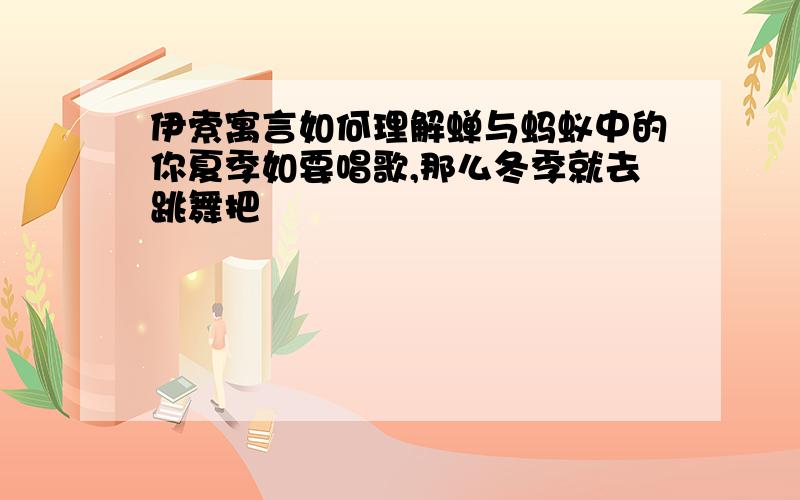 伊索寓言如何理解蝉与蚂蚁中的你夏季如要唱歌,那么冬季就去跳舞把