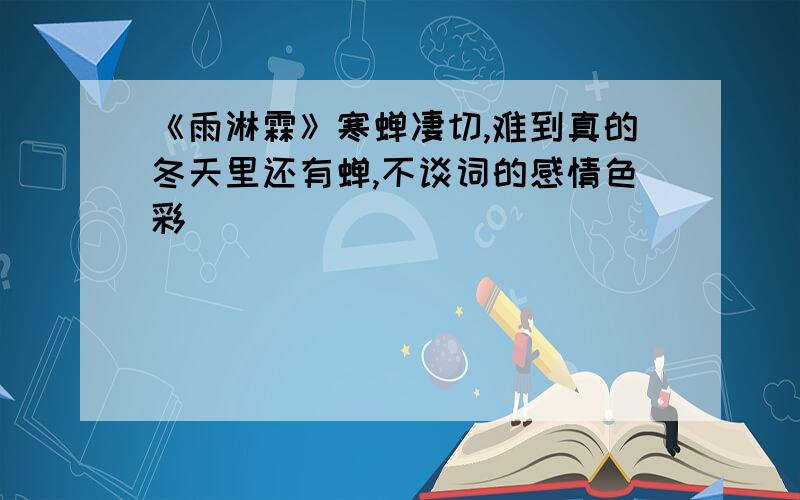 《雨淋霖》寒蝉凄切,难到真的冬天里还有蝉,不谈词的感情色彩