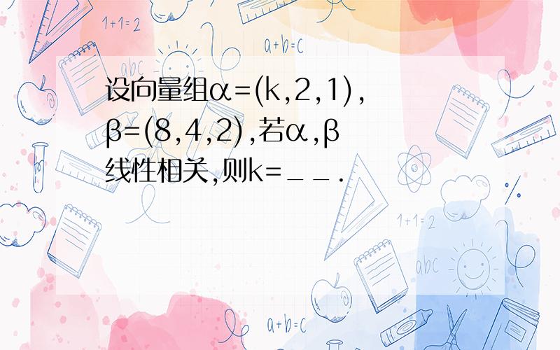 设向量组α=(k,2,1),β=(8,4,2),若α,β线性相关,则k=__.