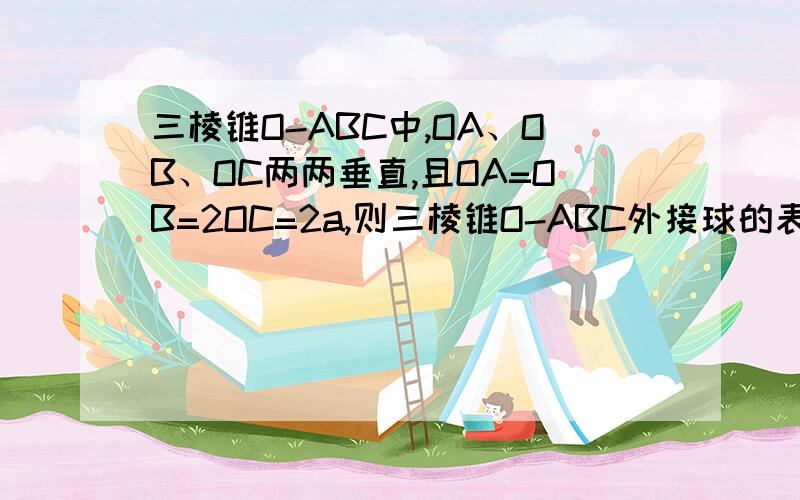 三棱锥O-ABC中,OA、OB、OC两两垂直,且OA=OB=2OC=2a,则三棱锥O-ABC外接球的表面积为