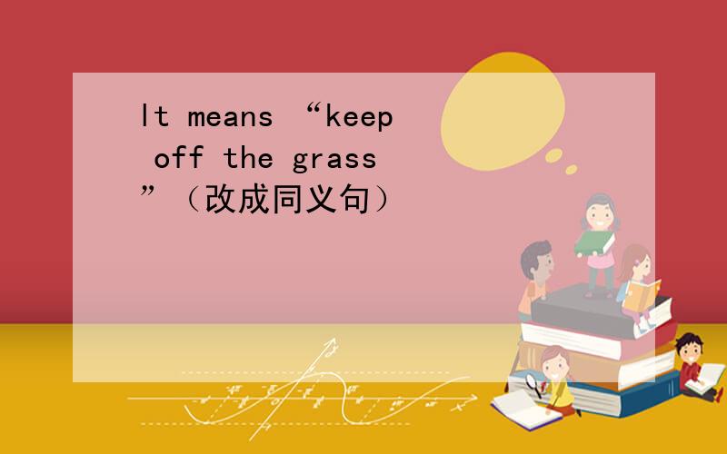 lt means “keep off the grass”（改成同义句）