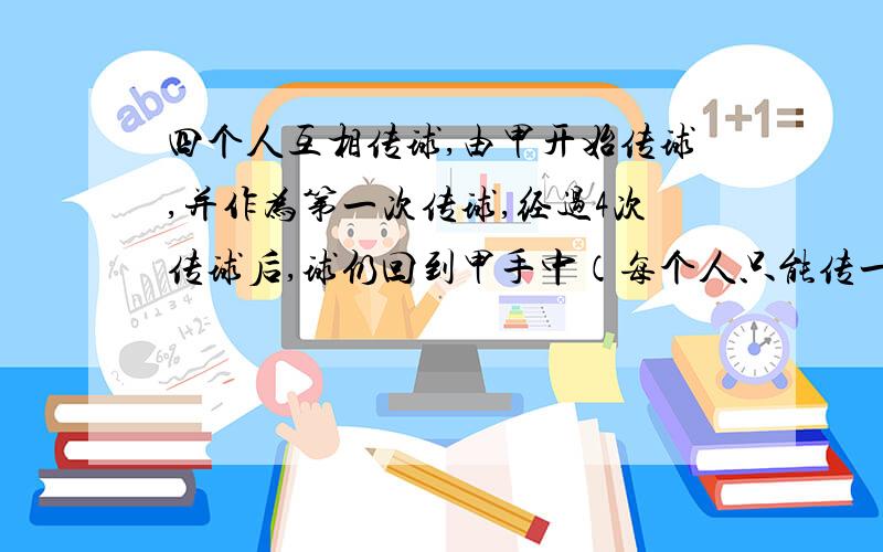 四个人互相传球,由甲开始传球,并作为第一次传球,经过4次传球后,球仍回到甲手中（每个人只能传一次）.共有多少种传球方式?