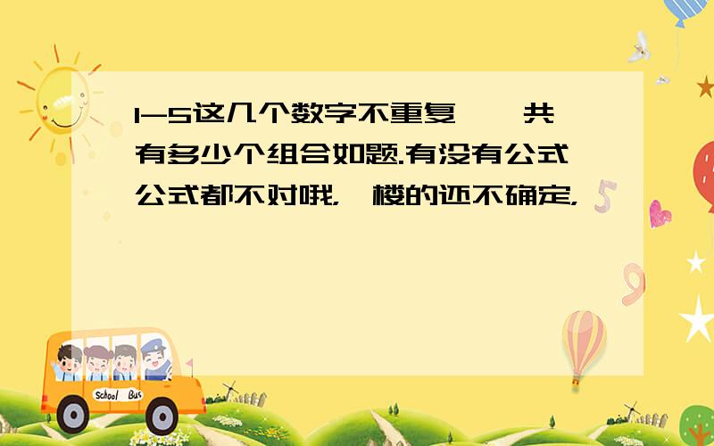 1-5这几个数字不重复,一共有多少个组合如题.有没有公式公式都不对哦，一楼的还不确定，