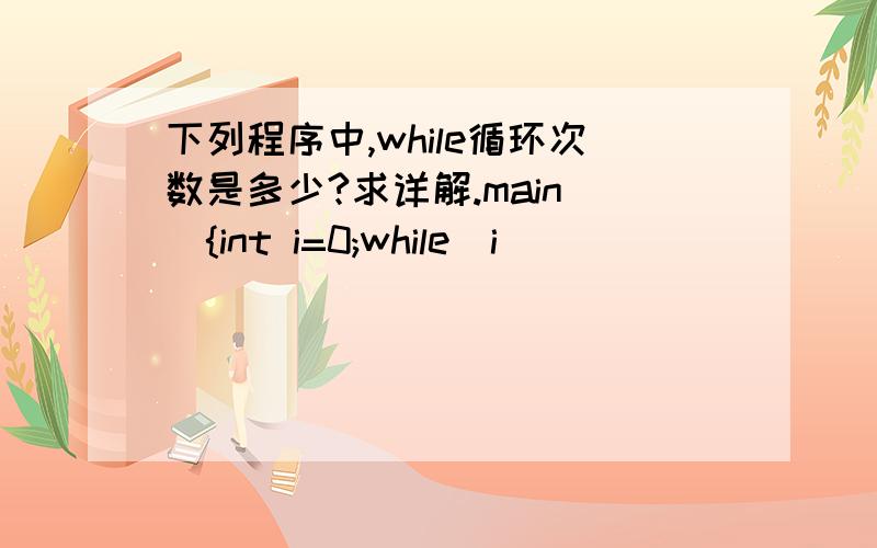 下列程序中,while循环次数是多少?求详解.main(){int i=0;while(i