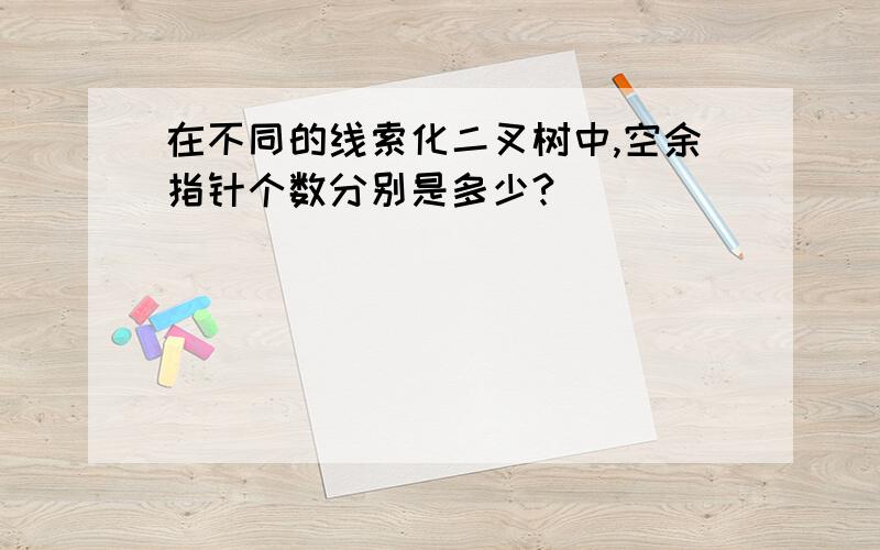 在不同的线索化二叉树中,空余指针个数分别是多少?