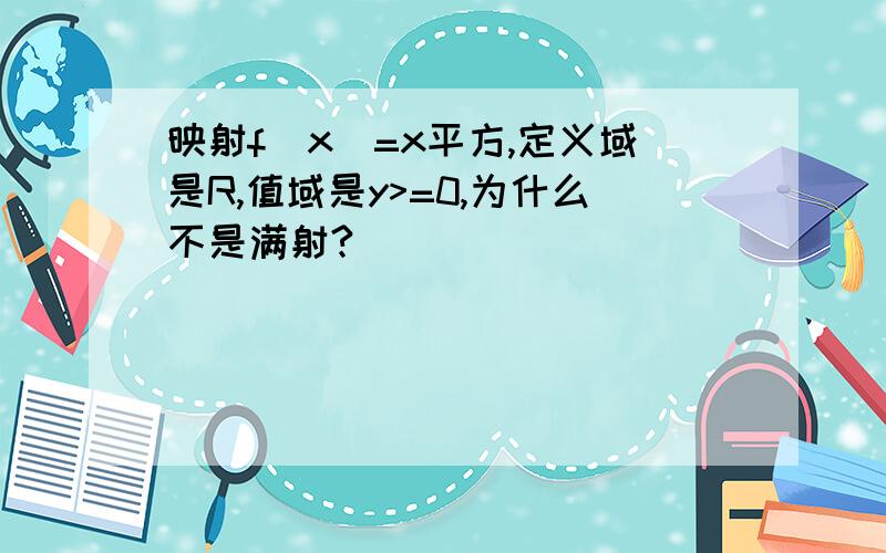 映射f（x）=x平方,定义域是R,值域是y>=0,为什么不是满射?