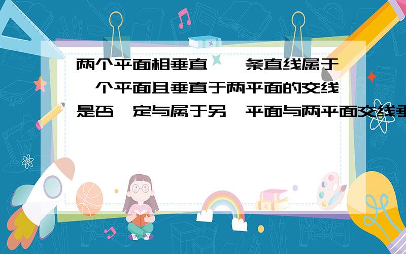 两个平面相垂直,一条直线属于一个平面且垂直于两平面的交线是否一定与属于另一平面与两平面交线垂直的直线垂直呢?