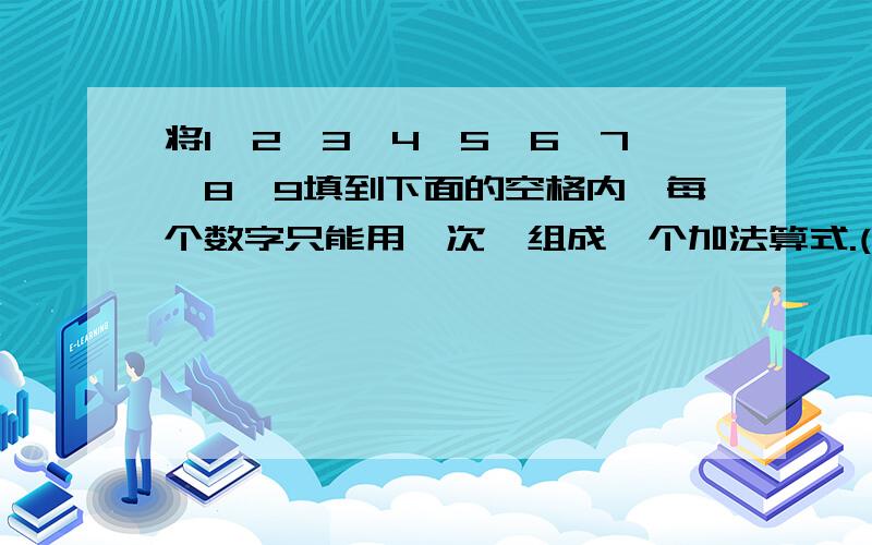 将1、2、3、4、5、6、7、8、9填到下面的空格内,每个数字只能用一次,组成一个加法算式.( )( )( )+( )( )( )________( )( )( )