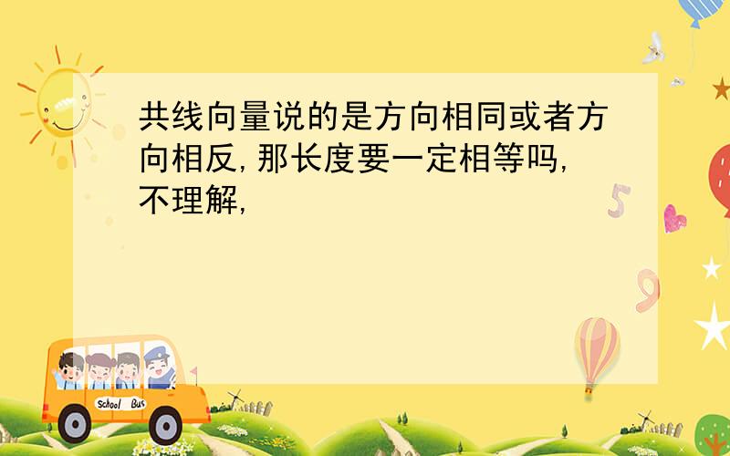 共线向量说的是方向相同或者方向相反,那长度要一定相等吗,不理解,