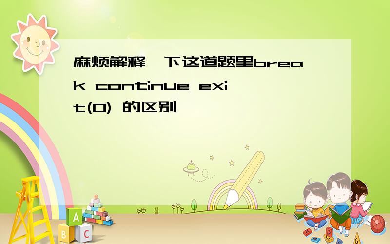 麻烦解释一下这道题里break continue exit(0) 的区别