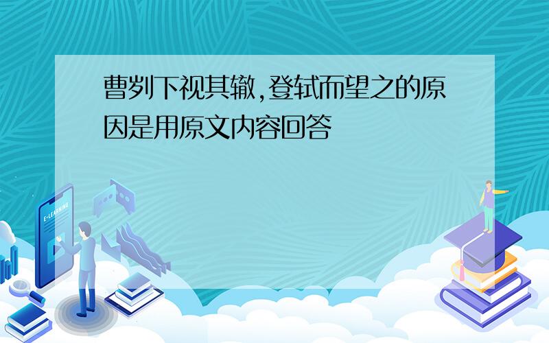 曹刿下视其辙,登轼而望之的原因是用原文内容回答