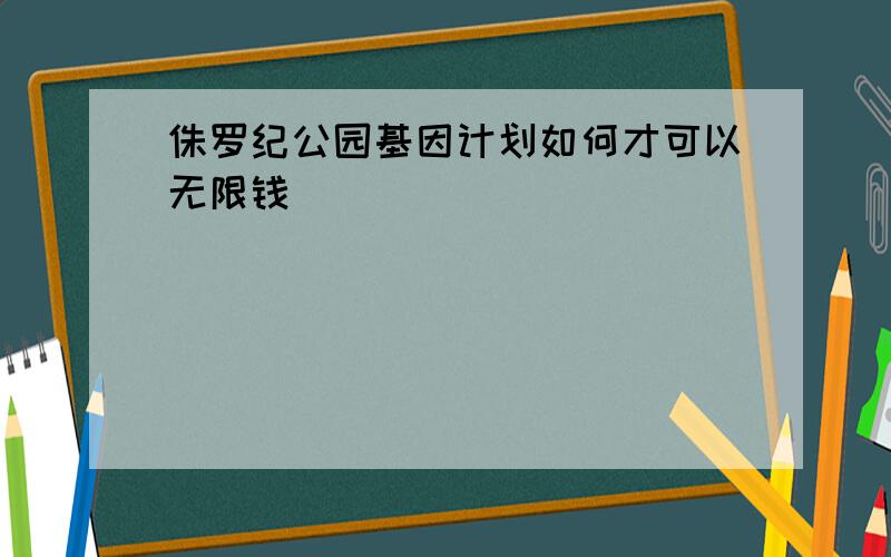 侏罗纪公园基因计划如何才可以无限钱