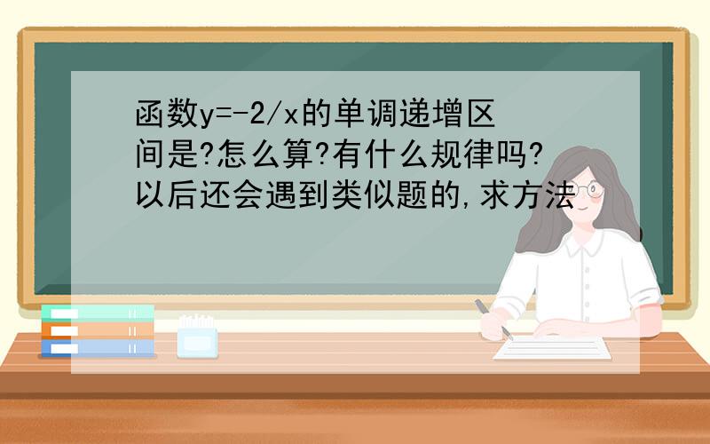 函数y=-2/x的单调递增区间是?怎么算?有什么规律吗?以后还会遇到类似题的,求方法