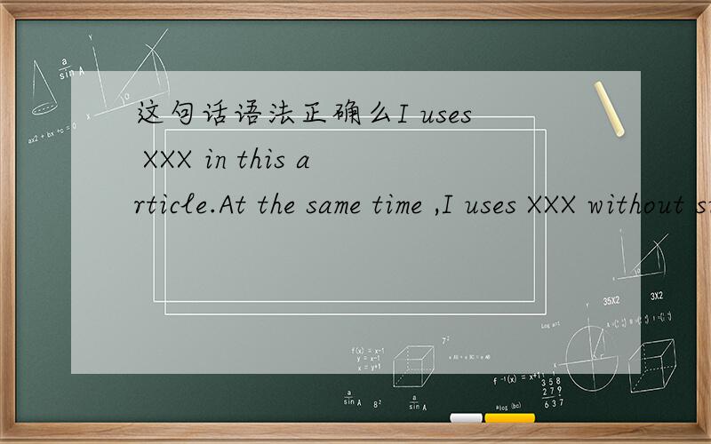 这句话语法正确么I uses XXX in this article.At the same time ,I uses XXX without support XXX.I think the final version will be publish in October then some bugs were cleared.Thanks,Terence.有些词屏蔽掉了.应该不影响阅读.有哪些