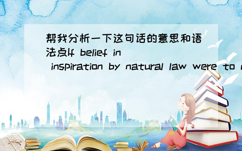 帮我分析一下这句话的意思和语法点If belief in inspiration by natural law were to disqualify judge,so would belief in inspiration by God.如果可以,帮我说明详细一点这句话的语法点和给几个例子.judge在这句话里