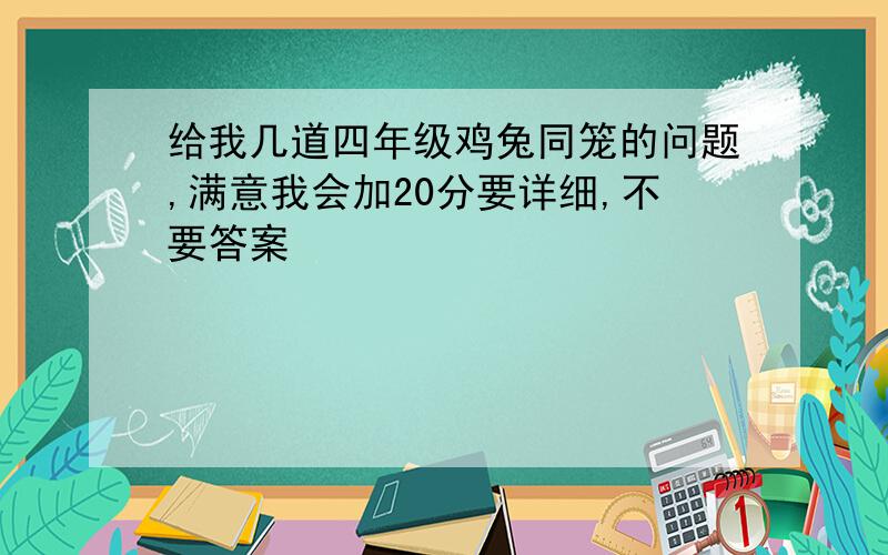 给我几道四年级鸡兔同笼的问题,满意我会加20分要详细,不要答案