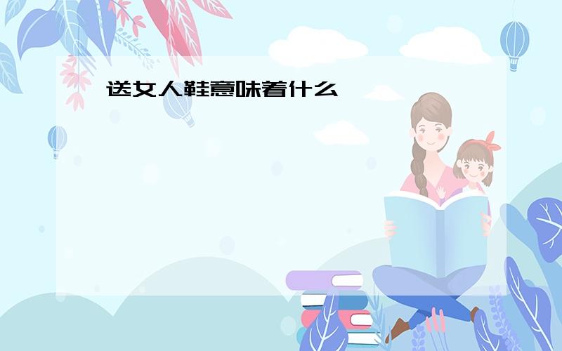 送女人鞋意味着什么