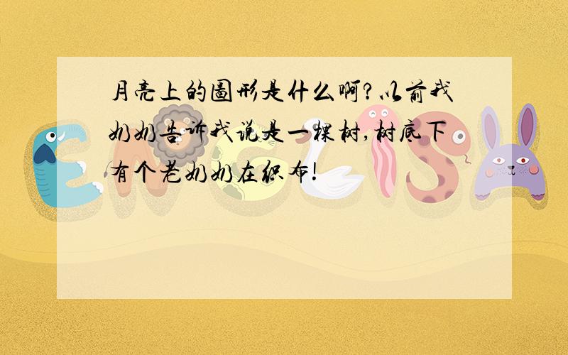 月亮上的图形是什么啊?以前我奶奶告诉我说是一棵树,树底下有个老奶奶在织布!