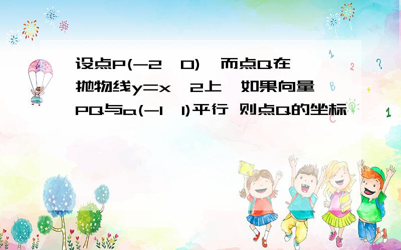 设点P(-2,0),而点Q在抛物线y=x^2上,如果向量PQ与a(-1,1)平行 则点Q的坐标,