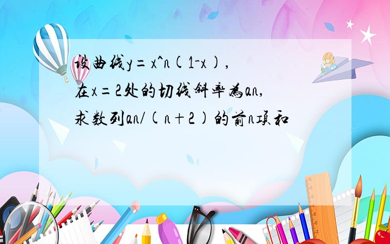 设曲线y=x^n(1-x),在x=2处的切线斜率为an,求数列an/(n+2)的前n项和