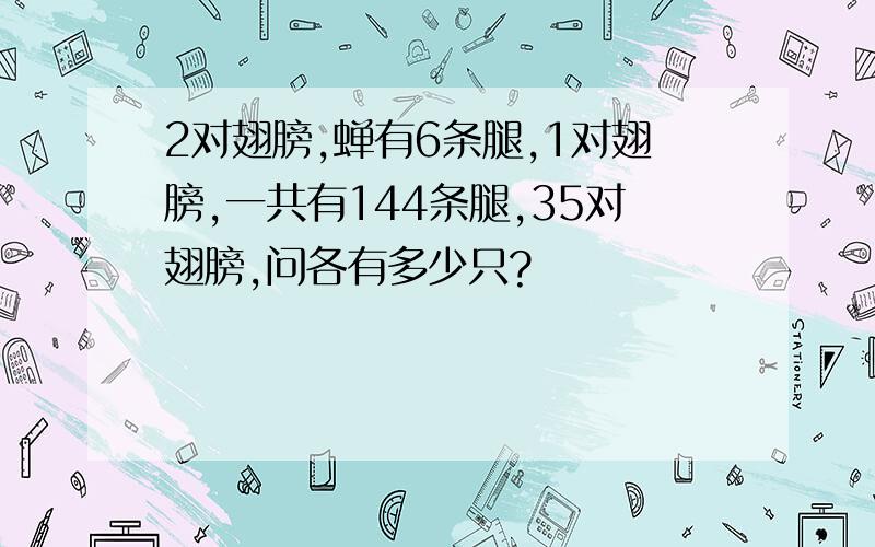 2对翅膀,蝉有6条腿,1对翅膀,一共有144条腿,35对翅膀,问各有多少只?