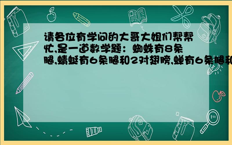 请各位有学问的大哥大姐们帮帮忙,是一道数学题：蜘蛛有8条腿,蜻蜓有6条腿和2对翅膀,蝉有6条腿和1对翅求三种昆虫各有多少只