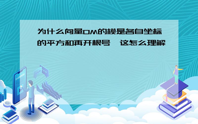 为什么向量OM的模是各自坐标的平方和再开根号,这怎么理解